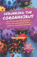 Debunking the Coronavirus: An Intriguing and Evidence-based Explanation of COVID-19 Written For Young Students B08KFYXKPW Book Cover