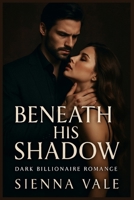 Beneath His Shadow: A Dark Billionaire Romance Full of Secrets, Obsession, and Dangerous Desire B0FLTHBVBW Book Cover