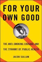 For Your Own Good: The Anti-Smoking Crusade and the Tyranny of Public Health 0684827360 Book Cover
