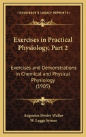 Exercises in Practical Physiology, Part 2: Exercises and Demonstrations in Chemical and Physical Physiology 1164640704 Book Cover