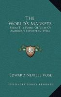 The World's Markets: From The Point Of View Of American Exporters 1120938422 Book Cover