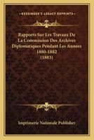 Rapports Sur Les Travaux De La Commission Des Archives Diplomatiques Pendant Les Annees 1880-1882 (1883) 1167384873 Book Cover