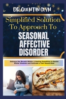 Simplified Solution Approach To SEASONAL AFFECTIVE DISORDER: Embrace the Warmth Within: A Healing Expedition to Banish Winter Shadows and Cultivate a Year-Round Glow B0CSX5P1C1 Book Cover