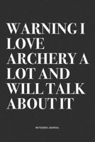 Warning I Love Archery A Lot And Will Talk About It: A 6x9 Inch Notebook Diary Journal With A Bold Text Font Slogan On A Matte Cover and 120 Blank Lined Pages Makes A Great Alternative To A Card 1704498732 Book Cover