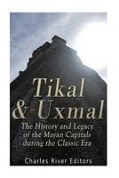 Tikal and Uxmal: The History and Legacy of the Mayan Capitals of the Classic Era 1539747417 Book Cover