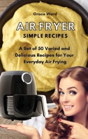 Air Fryer Simple Recipes: A Set of 50 Varied and Delicious Recipes for Your Everyday Air Frying 1801903301 Book Cover