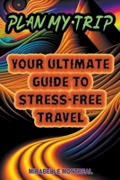 Plan My Trip: Your Ultimate Guide to Stress-Free Travel B0BXRGVJC8 Book Cover