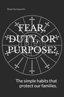 Fear, Duty, or Purpose?: THE SIMPLE HABITS THAT PROTECT OUR FAMILIES. B0857BRC6B Book Cover