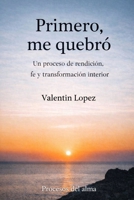 Primero, me quebró: Un proceso de rendición, fe y transformación interior (Spanish Edition) B0GNH2FGWF Book Cover
