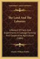 The Land And The Laborers: A Record Of Facts And Experiments In Cottage Farming And Cooperative Agriculture 143728907X Book Cover