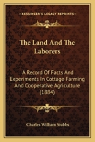 The Land And The Laborers: A Record Of Facts And Experiments In Cottage Farming And Cooperative Agriculture 1165087936 Book Cover