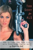 Too Sexy for ALS: How to Fight for Your Life with Everything You've Got! 0359285112 Book Cover