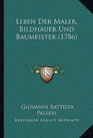 Leben Der Maler, Bildhauer Und Baumeister (1786) 116662370X Book Cover