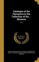 Catalogue of the Chiroptera in the Collection of the ... Museum; Vol 1 1361094680 Book Cover