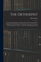 The Orthoepist: A Pronouncing Manual Containing about Three Thousand Five Hundred Words, Including a Considerable Number of the Names of Foreign Authors, Artists, Etc., That Are Often Mispronounced 1013817117 Book Cover