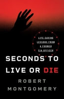 Seconds to Live or Die: Life-Saving Lessons from a Former CIA Officer 1544509480 Book Cover