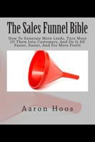 The Sales Funnel Bible: How To Generate More Leads, Turn More Of Them Into Customers, And Do It All Faster, Easier, And For More Profit 1497301599 Book Cover