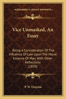 Vice Unmasked: An Easy Being a Consideration of the Influence of Law upon the Moral Essence of Man, With Other Reflections 1240003080 Book Cover