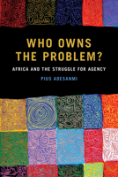 Who Owns the Problem?: Africa and the Struggle for Agency 1611863554 Book Cover