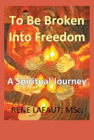 To Be Broken Into Freedom: A Spiritual Journey 1778292348 Book Cover