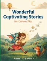 Wonderful Captivating Stories for Curious Kids: An Inspiring Collection of Adventures, Life Lessons, and Magical Moments for Curious and Creative Kids B0H7KV46ZL Book Cover