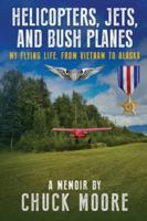 Helicopters, Jets, and Bush Planes: My Flying Life, From Vietnam to Alaska 1594339643 Book Cover