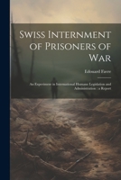 Swiss Internment of Prisoners of War: An Experiment in International Humane Legislation and Administration: a Report 1021941336 Book Cover