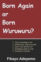 Born Again or Born Wuruwuru?: The dynamics of spiritual salvation and the spate of nominalism in the Church today 1730891853 Book Cover