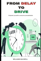 FROM DELAY TO DRIVE: Empower yourself to overcome procrastination B0CJ4KDWWK Book Cover