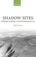 Shadow Sites: Photography, Archaeology, and the British Landscape 1927-1951 0199206325 Book Cover