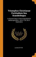 Triumphus Christianae Fortitudinis Seu Scanderbegus: In Scenam Datus a Musis Benedictinis Salisburgensibus: Anno 1724, Die 4. Septembris 0353638285 Book Cover