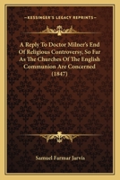 A Reply To Doctor Milner's End Of Religious Controversy, So Far As The Churches Of The English Communion Are Concerned 1164545981 Book Cover