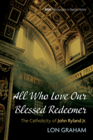 All Who Love Our Blessed Redeemer: The Catholicity of John Ryland Jr. 1666732672 Book Cover