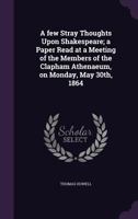 A Few Stray Thoughts upon Shakespeare: a paper read at a meeting of the members of the Clapham Athenaeum, on Monday, May 30th, 1864 3337881599 Book Cover