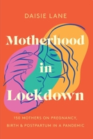 Motherhood in Lockdown: 150 mothers on pregnancy, birth and postpartum in a pandemic 1399979353 Book Cover