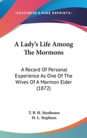 A Lady's Life Among The Mormons: A Record Of Personal Experience As One Of The Wives Of A Mormon Elder 1104594986 Book Cover