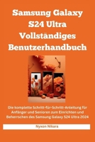 Samsung Galaxy S24 Ultra Vollständiges Benutzerhandbuch: Die komplette Schritt-für-Schritt-Anleitung für Anfänger und Senioren zum Einrichten und ... Galaxy S24 Ultra 2024 (German Edition) B0CWLTG4CD Book Cover