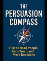 THE PERSUASION COMPASS: Mastering the Art of Influence Through Emotional Intelligence and Human Understanding B0FZ3NGL5P Book Cover