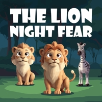 The Lion Night Fear: A Children's Story About Alex the Lion, the Brave and Mighty King of the Jungle Until the Sun Goes Down, He Embarks on a Journey to Face His Fear of the Night B0F1F3F29V Book Cover