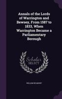 Annals Of The Lords Of Warrington And Bewsey: From 1587 To 1833, When Warrington Became A Parliamentary Borough 1164577581 Book Cover