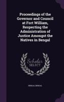 Proceedings of the Governor and Council at Fort William, Respecting the Administration of Justice Amongst the Natives in Bengal 1341465888 Book Cover