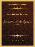 Remarks Upon the Record: Being an Inquiry Into the Spirit, Temper, and Objects of the Newspaper Bearing That Name 1278268820 Book Cover