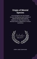 Origin of Mental Species; An Investigation Into the Original Growth, Development and Variation of Mental Species with Especial Reference to Their Relation to the Absolute and Its Adaptation to Human U 9353601533 Book Cover