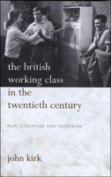 The British Working Class in the Twentieth Century: Film, Literature and Television 0708321909 Book Cover