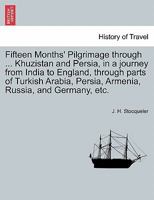 Fifteen Months' Pilgrimage through ... Khuzistan and Persia, in a journey from India to England, through parts of Turkish Arabia, Persia, Armenia, Russia, and Germany, etc. 1241520755 Book Cover