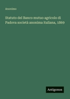 Statuto del Banco mutuo agricolo di Padova società anonima italiana, 1869 (Italian Edition) 3563208425 Book Cover