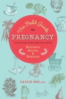 The Field Guide to Pregnancy: Navigating New Territory with Research, Recipes, and Remedies 1623170893 Book Cover