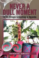 Never a Dull Moment: 1950s Village Schooling in Uganda 1479734810 Book Cover