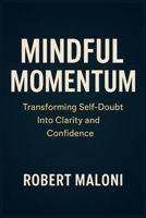 Mindful Momentum: Transforming Self-Doubt into Clarity, Courage, and Purpose Through Mindful Action and Inner Awareness B0G64TWFYL Book Cover