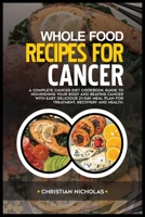 WHOLE-FOOD RECIPES FOR CANCER: A Complete Cancer Diet Cookbook Guide to Nourishing Your Body and Beating Cancer with Easy Delicious 21-Day Meal Plan for Treatment, Recovery and Health B0CVTS5T4K Book Cover